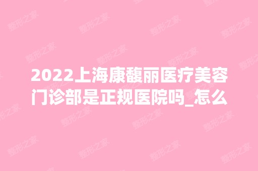 2024上海康馥丽医疗美容门诊部是正规医院吗_怎么样呢_是公立医院吗