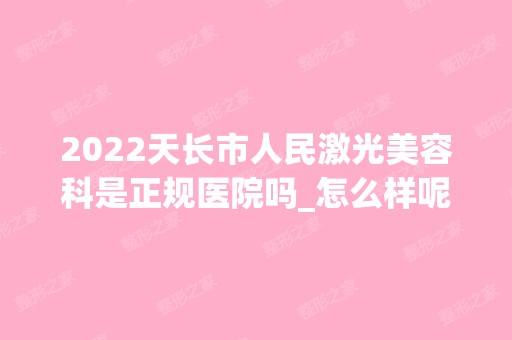 2024天长市人民激光美容科是正规医院吗_怎么样呢_是公立医院吗