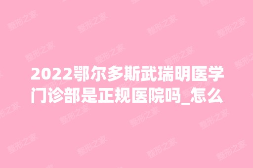 2024鄂尔多斯武瑞明医学门诊部是正规医院吗_怎么样呢_是公立医院吗