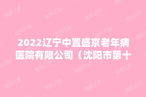 2024辽宁中置盛京老年病医院有限公司（沈阳市第十二人民医院）是正规医院吗_怎么样呢_是公立医院吗