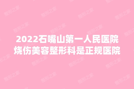 2024石嘴山第一人民医院烧伤美容整形科是正规医院吗_怎么样呢_是公立医院吗