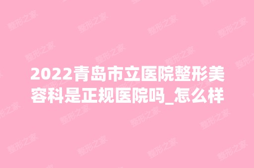 2024青岛市立医院整形美容科是正规医院吗_怎么样呢_是公立医院吗