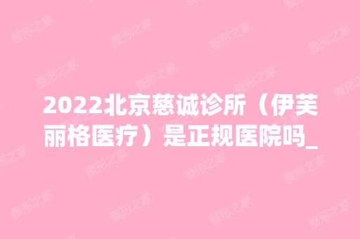 2024北京慈诚诊所（伊芙丽格医疗）是正规医院吗_怎么样呢_是公立医院吗