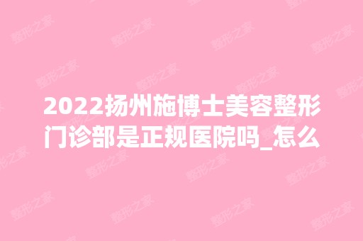 2024扬州施博士美容整形门诊部是正规医院吗_怎么样呢_是公立医院吗