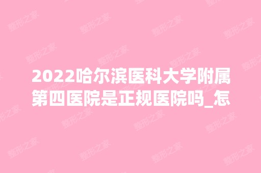 2024哈尔滨医科大学附属第四医院是正规医院吗_怎么样呢_是公立医院吗