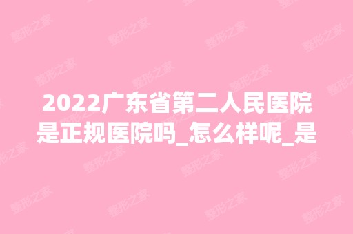 2024广东省第二人民医院是正规医院吗_怎么样呢_是公立医院吗