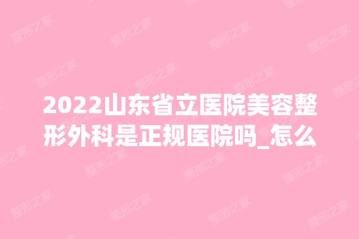 2024山东省立医院美容整形外科是正规医院吗_怎么样呢_是公立医院吗