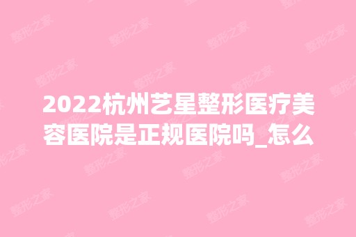 2024杭州艺星整形医疗美容医院是正规医院吗_怎么样呢_是公立医院吗