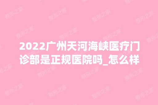 2024广州天河海峡医疗门诊部是正规医院吗_怎么样呢_是公立医院吗