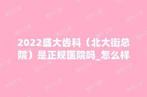 2024盛大齿科（北大街总院）是正规医院吗_怎么样呢_是公立医院吗