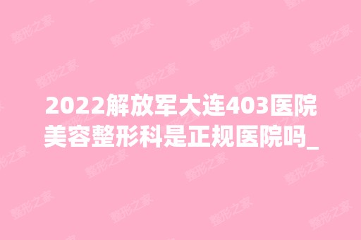 2024解放军大连403医院美容整形科是正规医院吗_怎么样呢_是公立医院吗