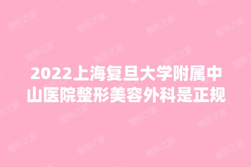 2024上海复旦大学附属中山医院整形美容外科是正规医院吗_怎么样呢_是公立医院吗