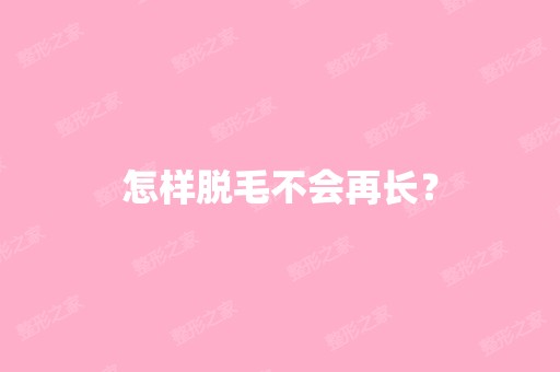 怎样脱毛不会再长？