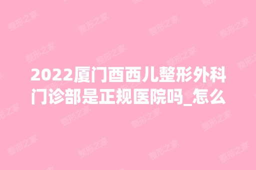 2024厦门酉西儿整形外科门诊部是正规医院吗_怎么样呢_是公立医院吗