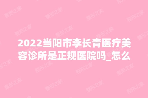 2024当阳市李长青医疗美容诊所是正规医院吗_怎么样呢_是公立医院吗