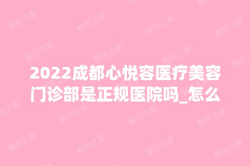 2024成都心悦容医疗美容门诊部是正规医院吗_怎么样呢_是公立医院吗