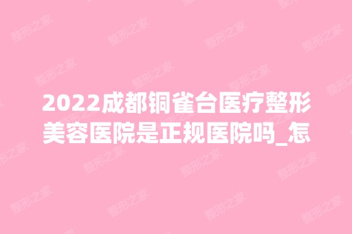 2024成都铜雀台医疗整形美容医院是正规医院吗_怎么样呢_是公立医院吗