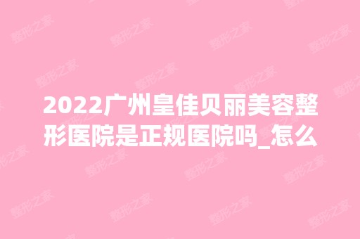 2024广州皇佳贝丽美容整形医院是正规医院吗_怎么样呢_是公立医院吗