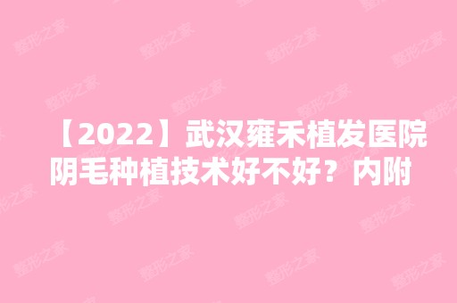 【2024】武汉雍禾植发医院阴毛种植技术好不好？内附武汉植发价格表