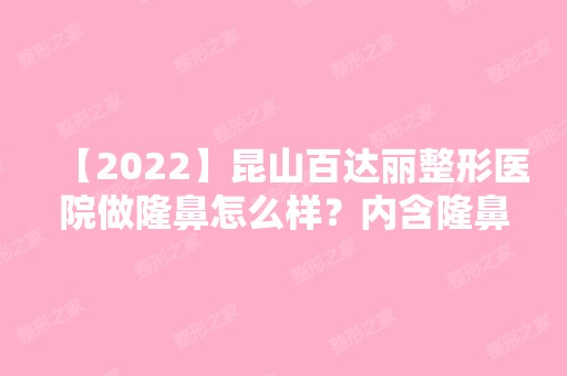 【2024】昆山百达丽整形医院做隆鼻怎么样？内含隆鼻介绍及注意事项