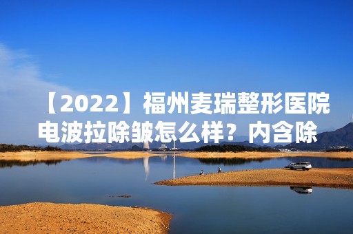 【2024】福州麦瑞整形医院电波拉除皱怎么样？内含除皱介绍