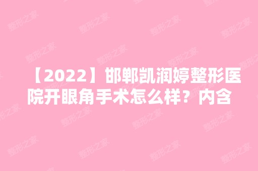 【2024】邯郸凯润婷整形医院开眼角手术怎么样？内含开眼角手术说明