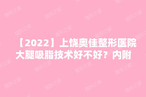 【2024】上饶奥佳整形医院大腿吸脂技术好不好？内附大腿吸脂说明及价格