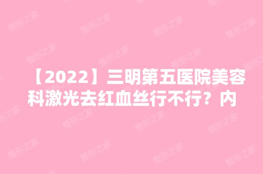 【2024】三明第五医院美容科激光去红血丝行不行？内附激光祛红血丝具体说明及医院介