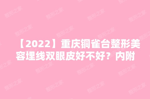 【2024】重庆铜雀台整形美容埋线双眼皮好不好？内附医院介绍+埋线双眼皮优势及说明