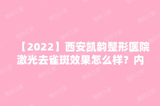 【2024】西安凯韵整形医院激光去雀斑效果怎么样？内附激光祛斑说明