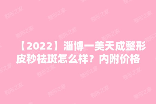 【2024】淄博一美天成整形皮秒祛斑怎么样？内附价格表