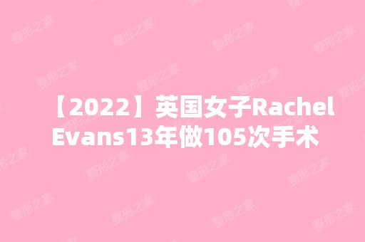 【2024】英国女子Rachel Evans13年做105次手术成功整形成为芭比娃娃