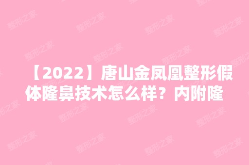 【2024】唐山金凤凰整形假体隆鼻技术怎么样？内附隆鼻说明