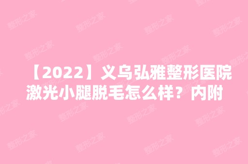 【2024】义乌弘雅整形医院激光小腿脱毛怎么样？内附脱毛说明及价格