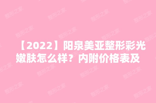 【2024】阳泉美亚整形彩光嫩肤怎么样？内附价格表及医院介绍