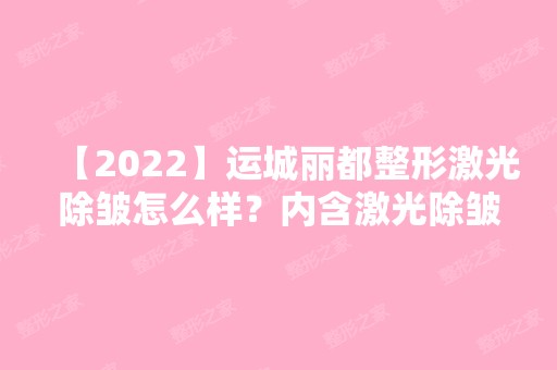 【2024】运城丽都整形激光除皱怎么样？内含激光除皱说明