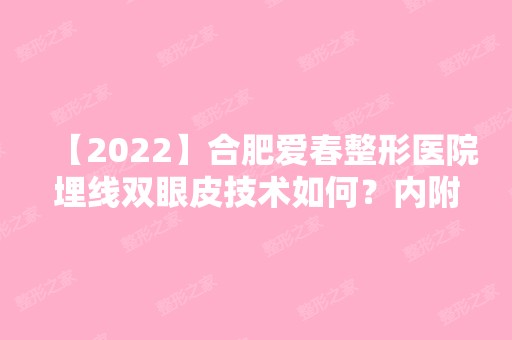 【2024】合肥爱春整形医院埋线双眼皮技术如何？内附埋线双眼皮说明及优势