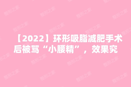 【2024】环形吸脂减肥手术后被骂“小腰精”，效果究竟有多好？