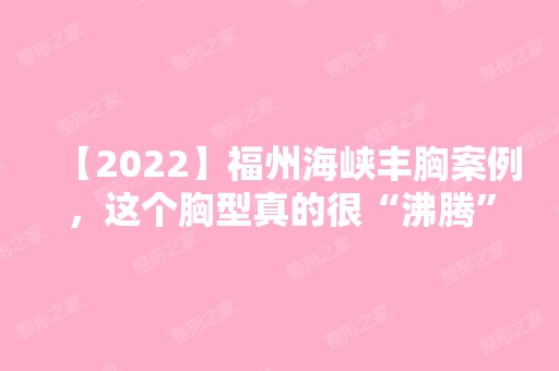 【2024】福州海峡丰胸案例，这个胸型真的很“沸腾”！