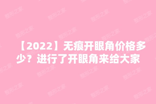 【2024】无痕开眼角价格多少？进行了开眼角来给大家总结一下！