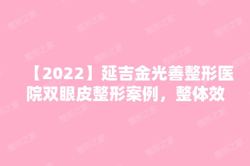 【2024】延吉金光善整形医院双眼皮整形案例，整体效果图