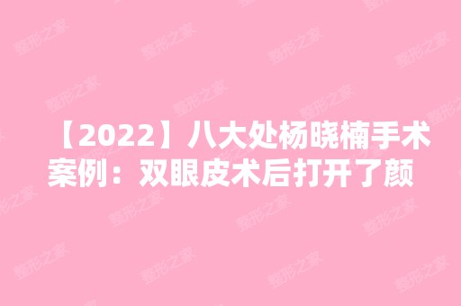 【2024】八大处杨晓楠手术案例：双眼皮术后打开了颜值新高度！