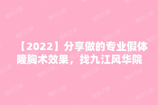 【2024】分享做的专业假体隆胸术效果，找九江风华院长做的！