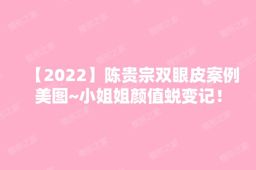 【2024】陈贵宗双眼皮案例美图~小姐姐颜值蜕变记！