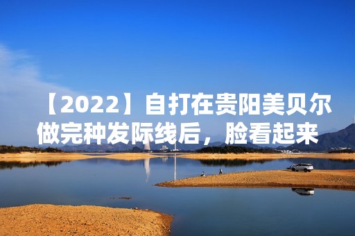 【2024】自打在贵阳美贝尔做完种发际线后，脸看起来变小整圈！内附价格表