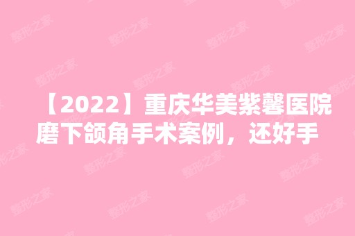 【2024】重庆华美紫馨医院磨下颌角手术案例，还好手术没有翻车！