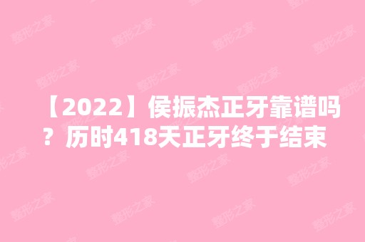 【2024】侯振杰正牙靠谱吗？历时418天正牙终于结束了