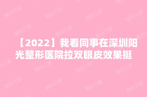 【2024】我看同事在深圳阳光整形医院拉双眼皮效果挺好，我也做了