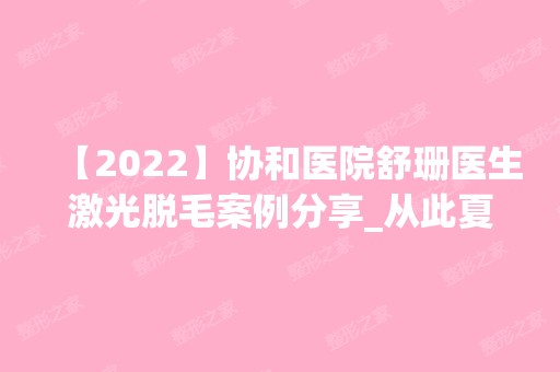 【2024】协和医院舒珊医生激光脱毛案例分享_从此夏季不做猕猴桃!