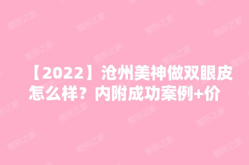 【2024】沧州美神做双眼皮怎么样？内附成功案例+价格表